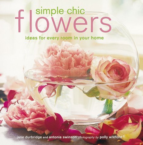Simple Chic Flowers: Ideas for Every Room in Your House Hobbies & Crafts