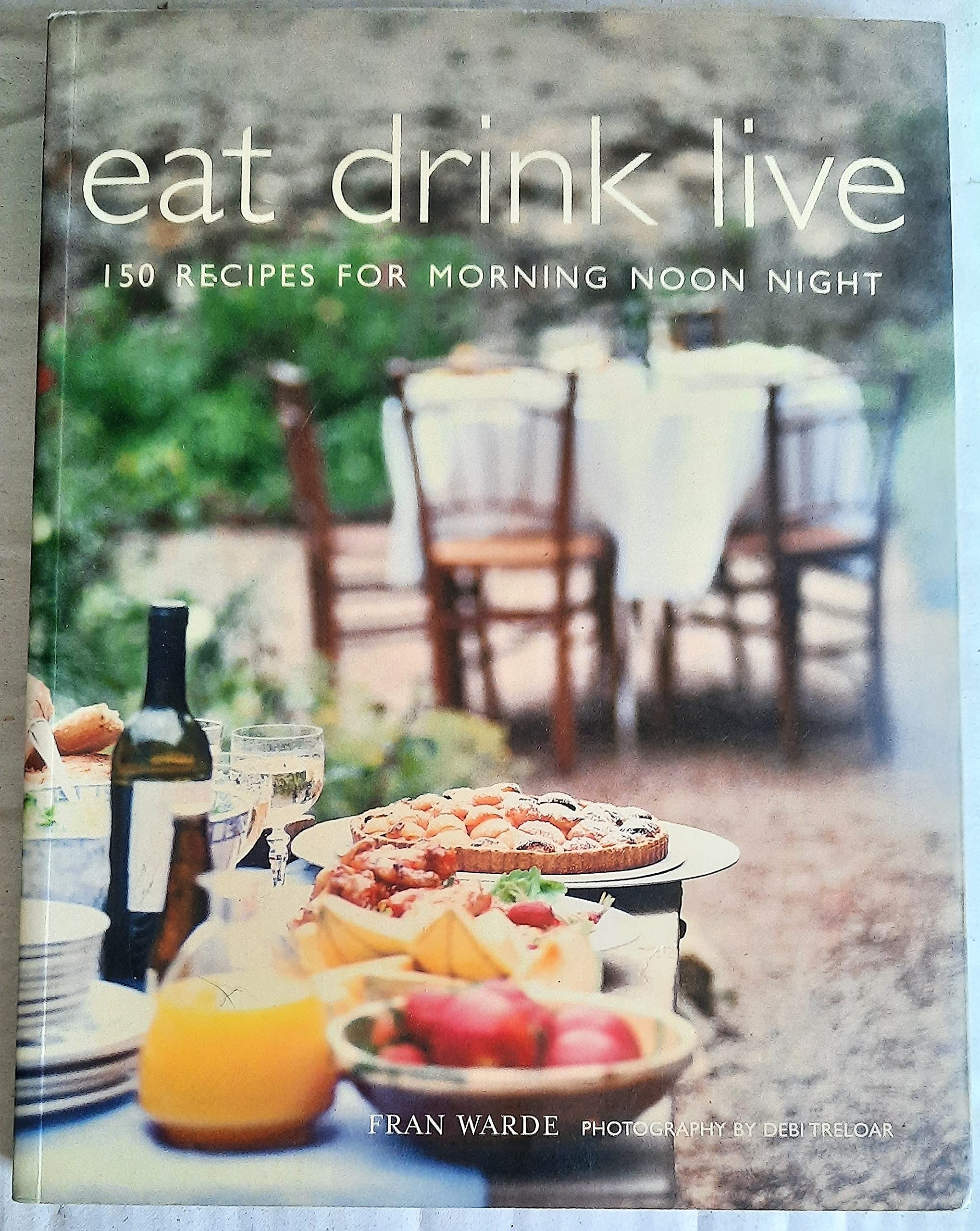 Eat Drink Live: 150 Recipes For Every Time Of Day Cooking & Enjoying