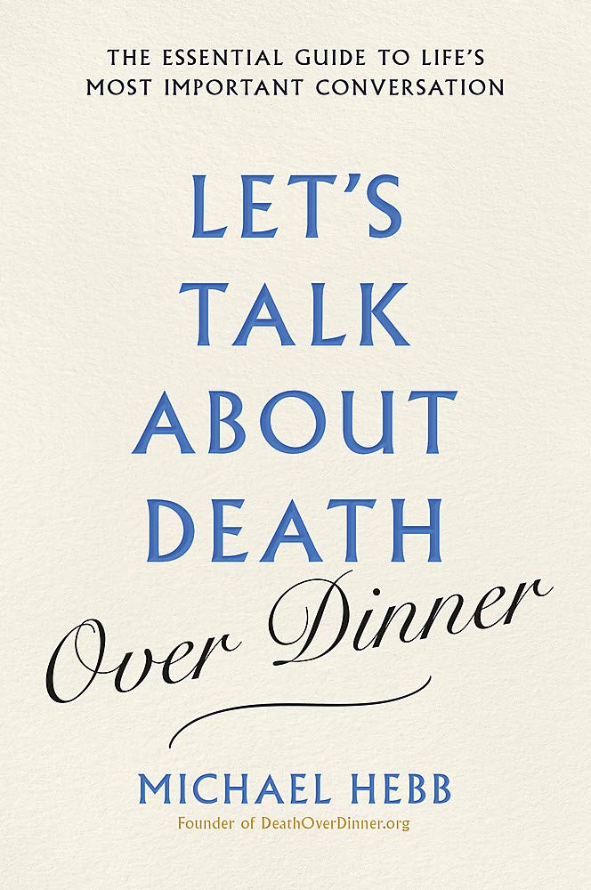 Let's Talk about Death (over Dinner): The Essential Guide to Life's Most Important Conversation Social Sciences