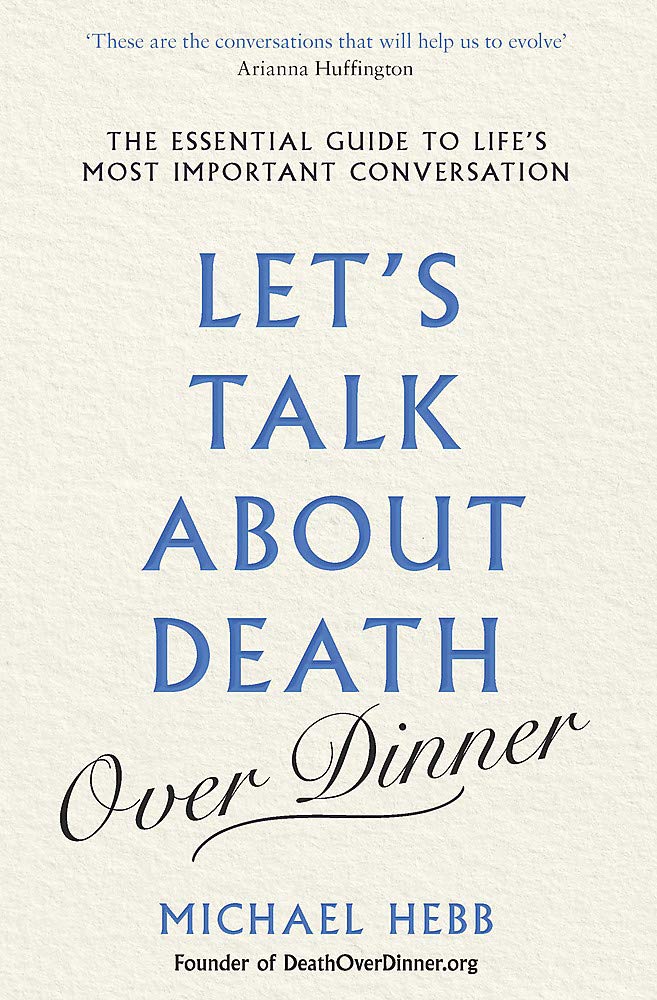 Let's Talk about Death (over Dinner): The Essential Guide to Life's Most Important Conversation Social Sciences
