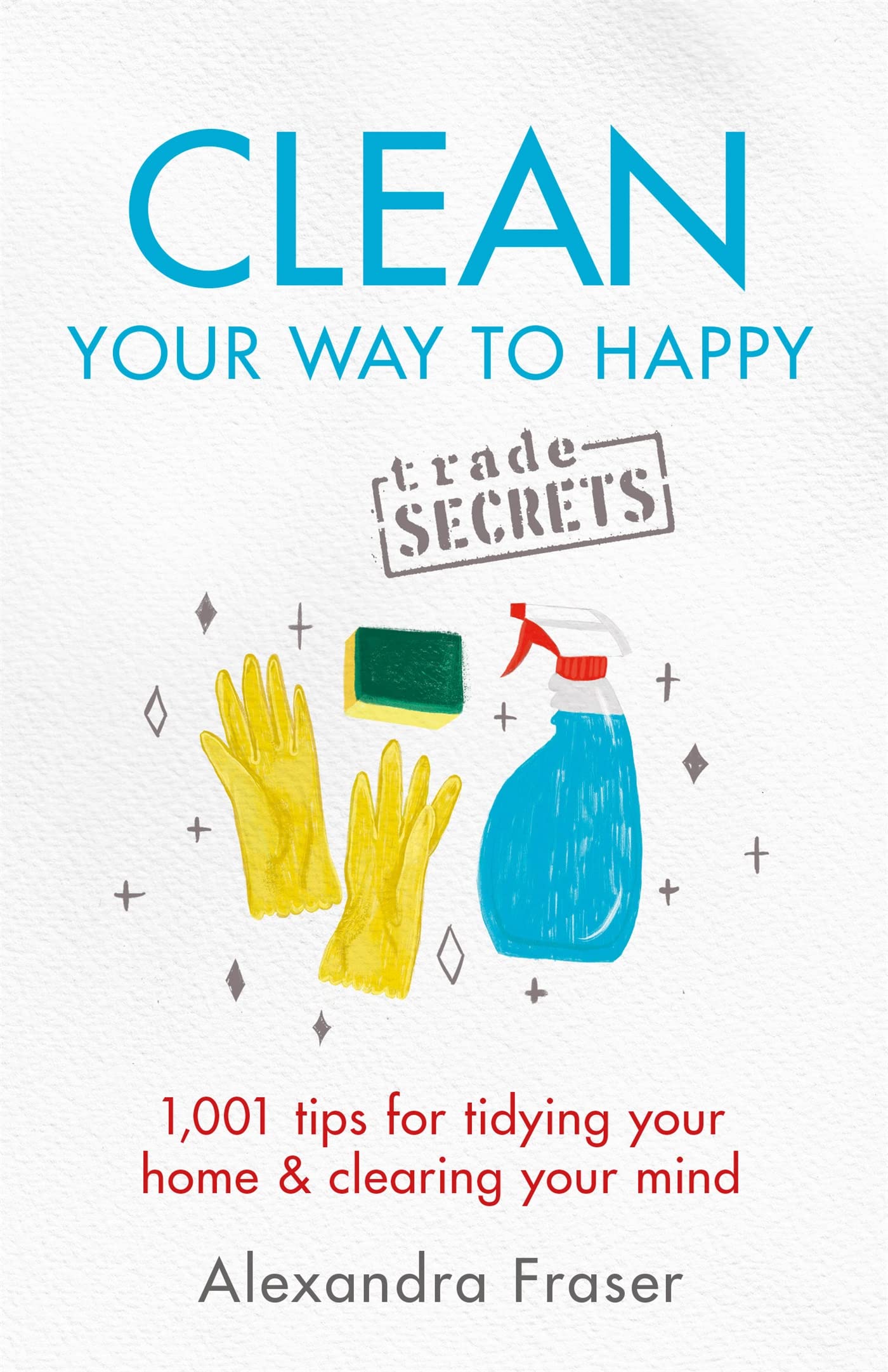 Clean Your Way to Happy: 1,001 tips for tidying your home and clearing your mind Business, Finance & Career