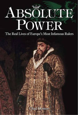 Absolute Power: The Real Lives of Europe's Most Infamous Rulers Biographies & Memoirs