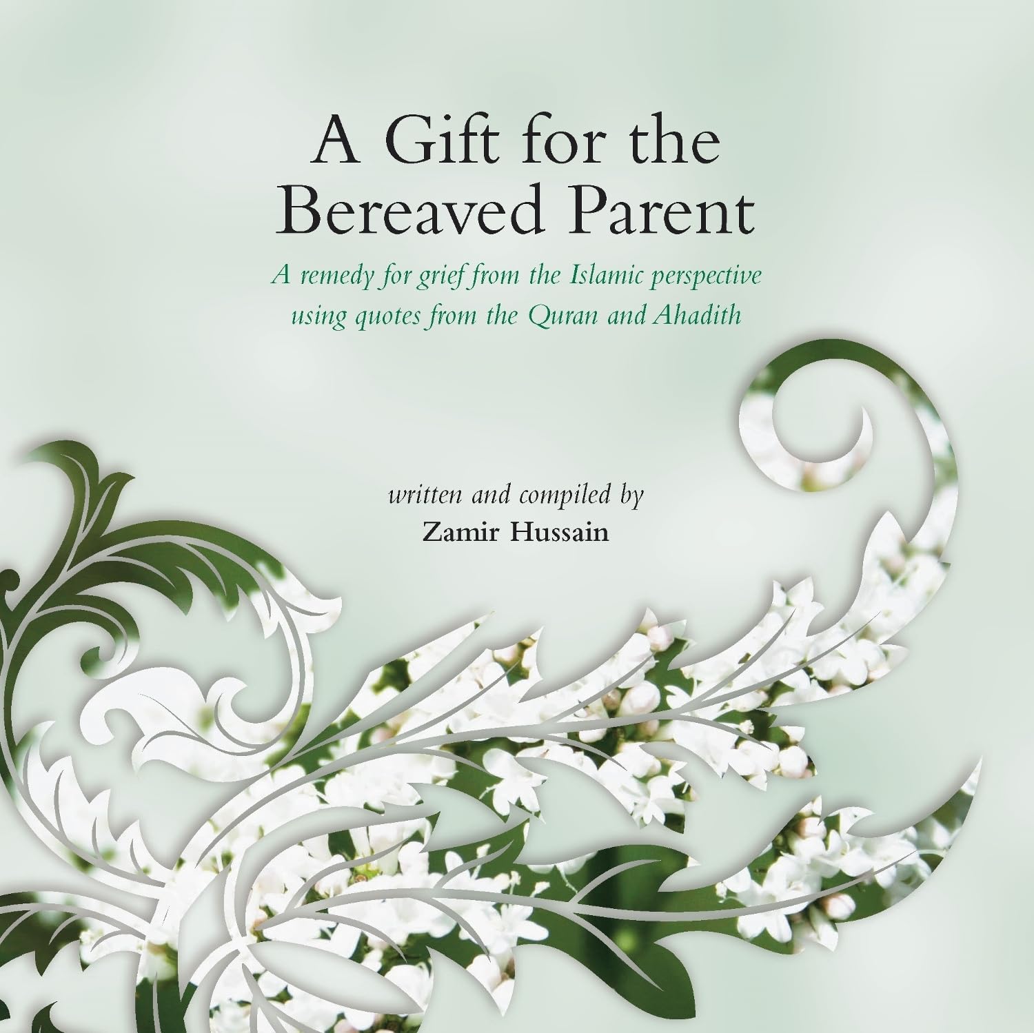 A Gift for the Bereaved Parent: A Remedy for Grief from the Islamic Perspective Using Quotes from the Quran and Hadith Death & Mourning