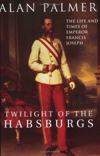 Twilight of the Habsburgs: The Life and Times of Emperor Francis Joseph Politics & Society Books
