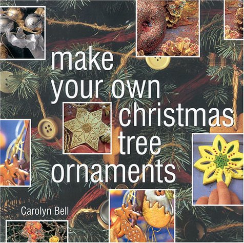 Make Your Own Christmas Tree Ornaments: Inspiring Ideas for Decorating Your Christmas Tree With Innovative, Eyecatching Ornaments Hobbies & Crafts