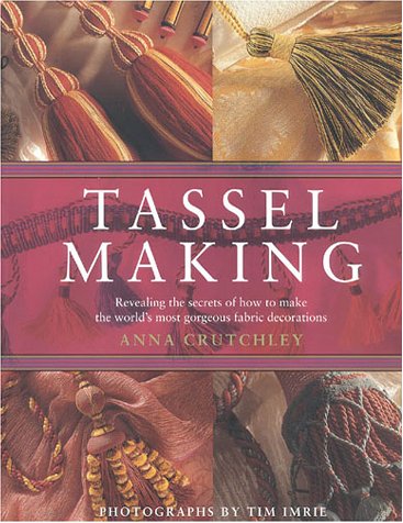 Tassel Making: Revealing the Secrets of How to Make the World's Most Gorgeous Fabric Decorations book