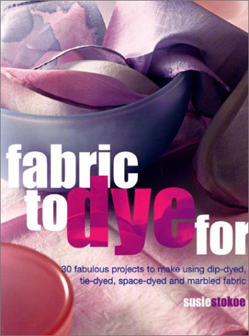 Fabric to Dye for: 30 Fabulous Projects to Make Using Dip-Dyed, Tie-Dyed, Space-Dyed and Marbled Fabric: 30 Fantastic Projects to Make Using Dip-Dyed, Tie-Dyed, Space-Dyed and Marbled Fabric Hobbies & Crafts
