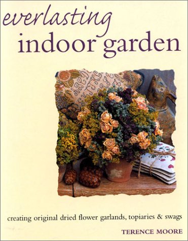 Everlasting Indoor Garden: Creating Original Dried Flower Garlands, Topiaries, and Swags: Creating Original Dried Flower Garlands, Topiaries & Swags Hobbies & Crafts