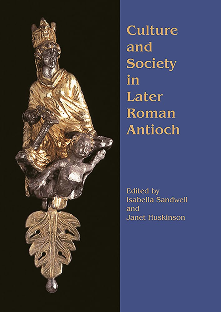 Culture and Society in Later Roman Antioch: Papers from a Colloquium, London, 15th December 2001 Social Sciences