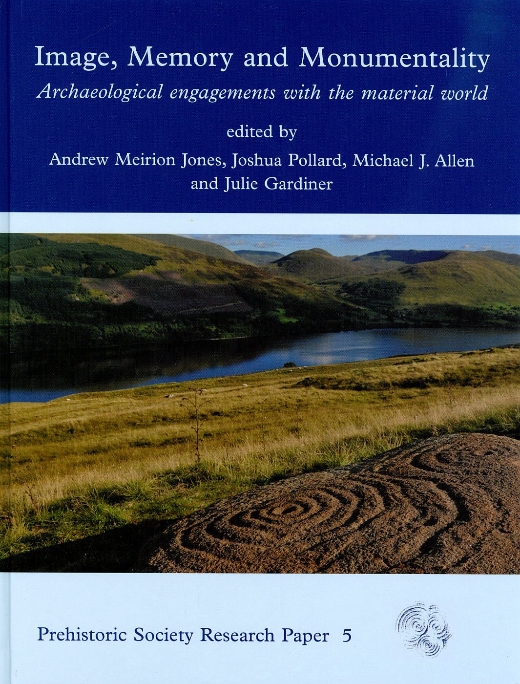 Image, Memory And Monumentality: Archaeological Engagements With the Material World: A Celebration Of The Academic Achievements Of Professor Richard Bradley (The Prehistoric Society, Band 5) Social Sciences
