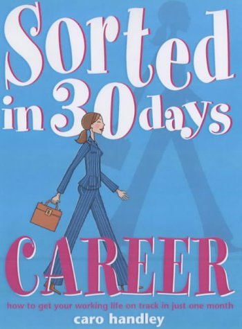 Sorted in 30 Days: Career : How to Get Your Working Life on Track in Just One Month (Sorted in 30 Days S.) Business, Finance & Career