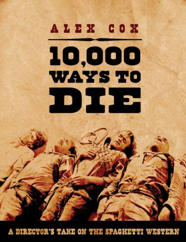 10,000 Ways to Die: A Director's Take on the Spaghetti Western: A Director's Take on the Italian Western Film, Art & Culture