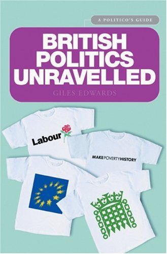 British Politics Unravelled: A Politico's Guide: The Essential Guide to the Workings and Structures of British Politics Politics & History