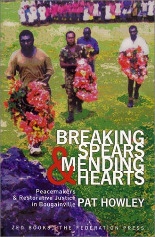 Breaking Spears and Mending Hearts: Peacemakers and Restorative Justice in Bougainville Books