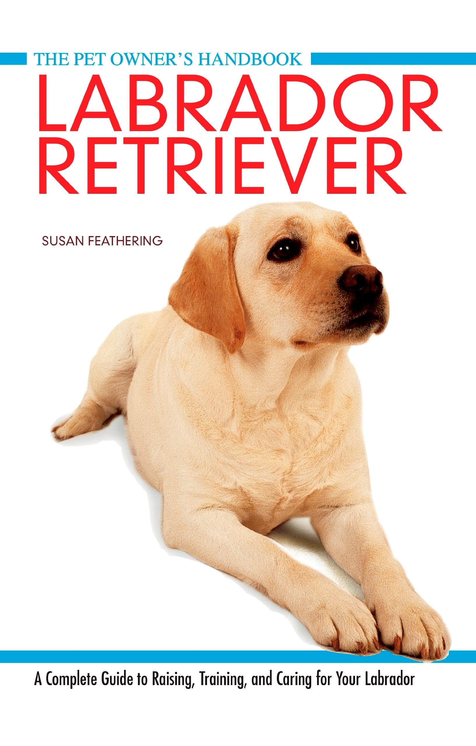 Labrador Retriever: A Complete Guide to Raising, Training and Caring for Your Labrador (Pet Owner's Handbook, Band 6) Pets
