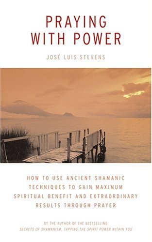 Praying With Power: How To Use Ancient Shamanic Techniques To Gain Maximum Spiritual Benefit- And Extraordinary Results- Through Prayer: How to Use ... Extraordinary Results-through Prayer Religion & Esotericism