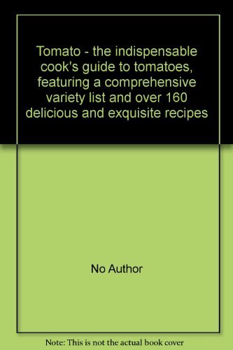 Tomato - the indispensable cook's guide to tomatoes, featuring a comprehensive variety list and over 160 delicious and exquisite recipes book