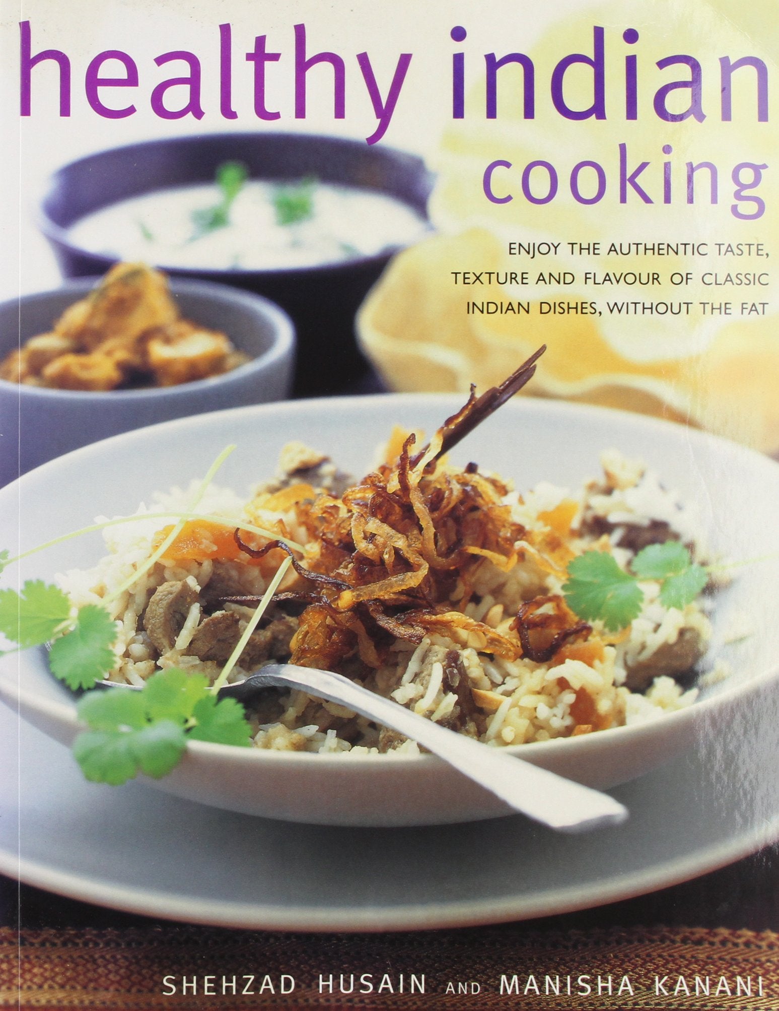 Healthy Indian Cooking: Enjoy the Authentic Tastes, Rich Textures and Flavours of Classic Indian Dishes Without the Fat Books
