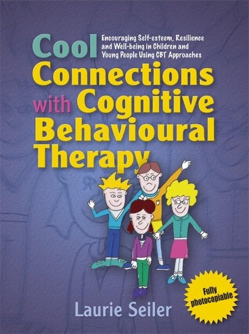 Cool Connections with Cognitive Behavioural Therapy: Encouraging Self-Esteem, Resilience and Well-Being in Children and Young People Using CBT Approaches Medicine