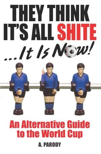 They Think It's All Shite . . . It Is Now!: An Alternative Guide to the World Cup book