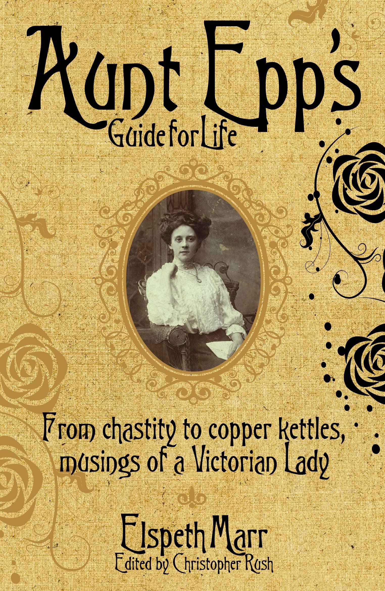 Aunt Epp's Guide for Life: From Chastity to Copper Kettles, Musings of a Victorian Lady Humour & Satire