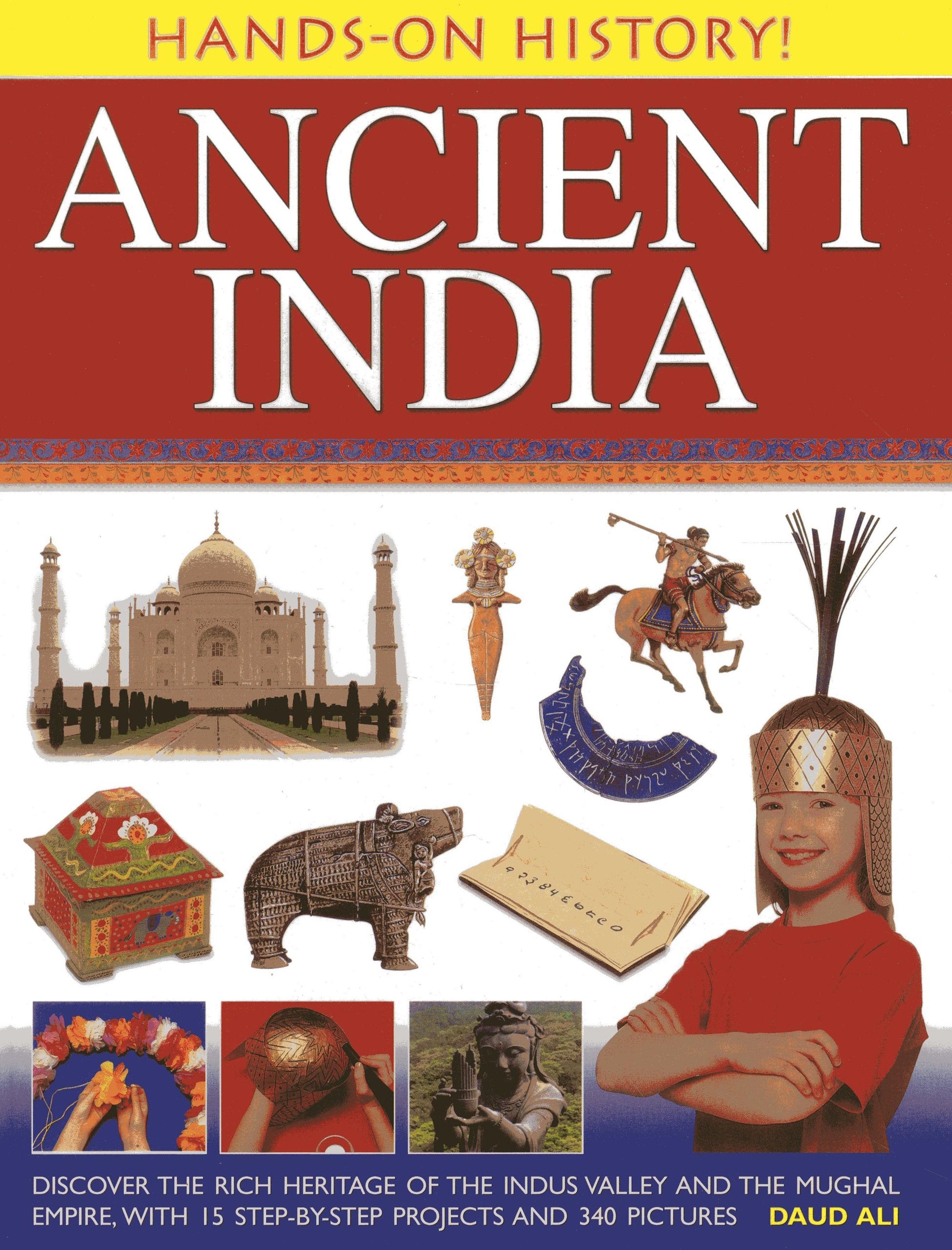 Hands-on History! Ancient India: Discover the Rich Heritage of the Indus Valley and the Mughal Empire, with 15 Step-by-step Projects and 340 Pictures Politics & History