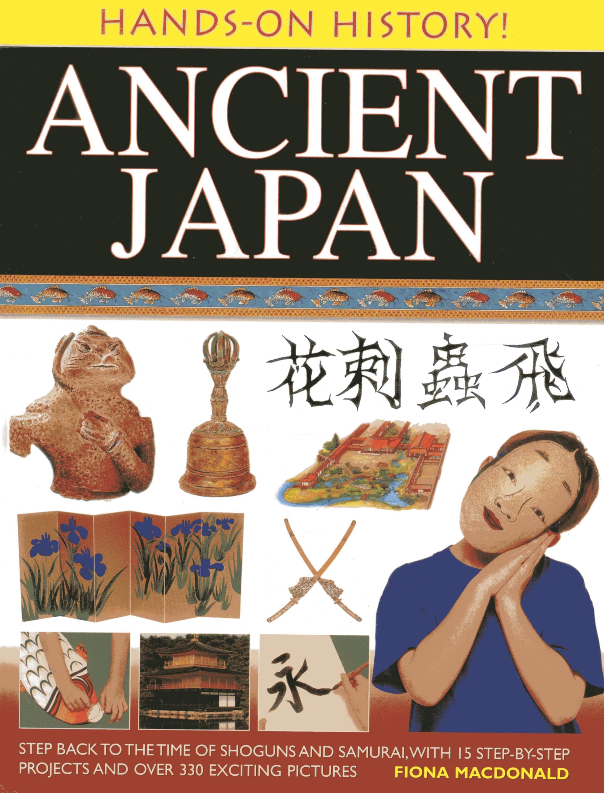 Hands on History: Ancient Japan: Step Back to the Time of Shoguns and Samurai, with 15 Step-by-stepprojects and Over 330 Exciting Pictures Politics & History