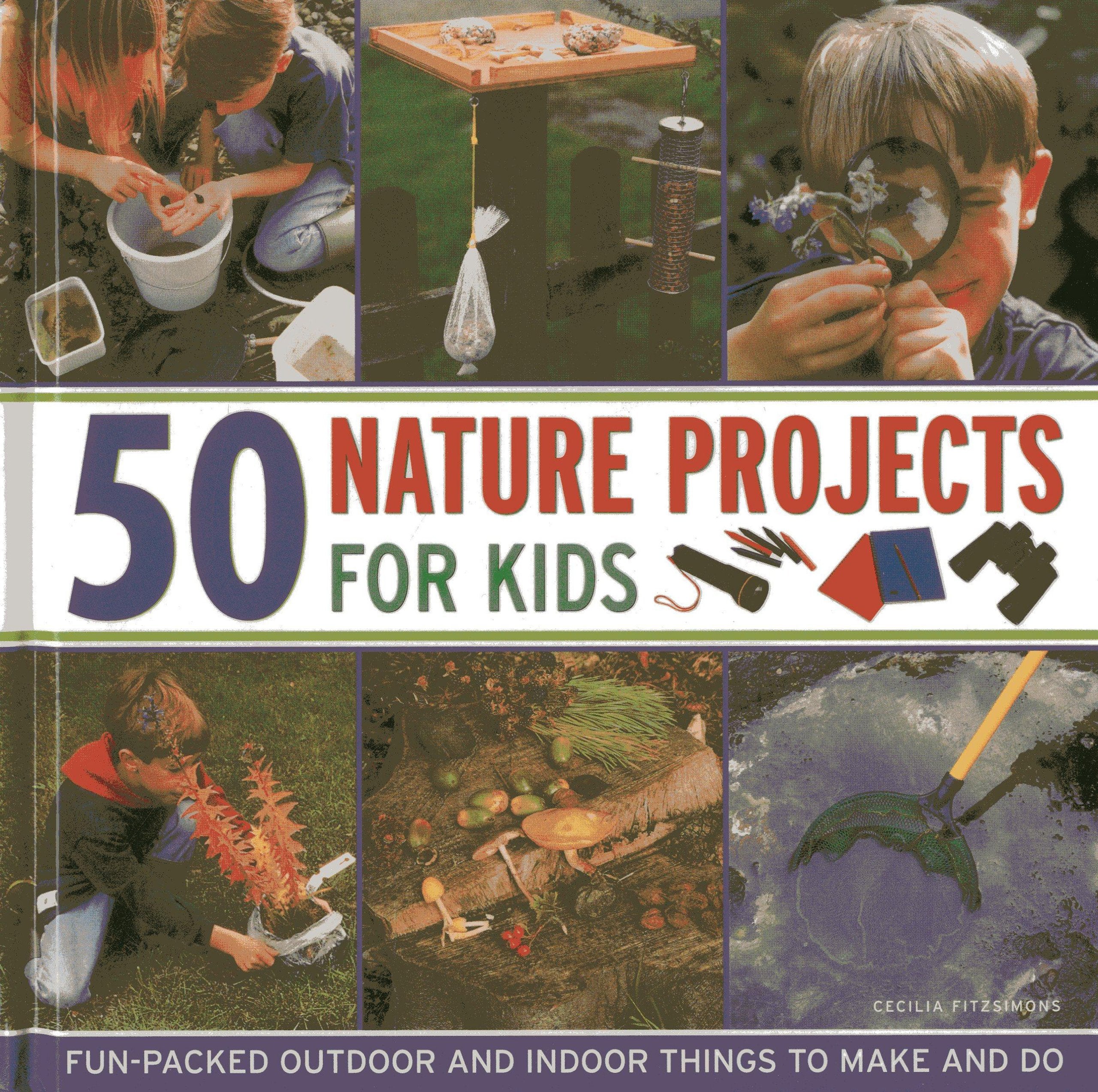 50 Nature Projects for Kids: Fun-packed Outdoor and Indoor Things to Do and Make: Fun-Packed Outdoor and Indoor Things to Make and Do Non-fiction