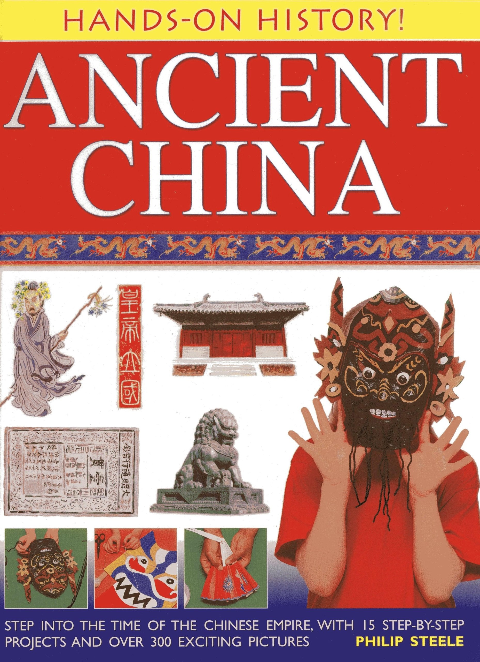 Hands on History! Ancient China: Step into the Time of the Chinese Empire, with 15 Step-by-step Projects and Over 300 Exciting Pictures Politics & History