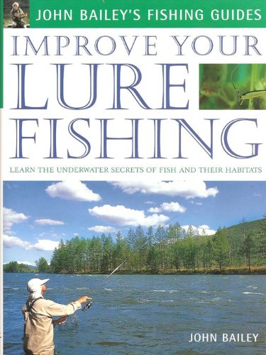 Improve Your Lure Fishing: Learn the Underwater Secrets of Fish Behaviour and Habitats (John Bailey's Fishing Guides) Leisure & Fun
