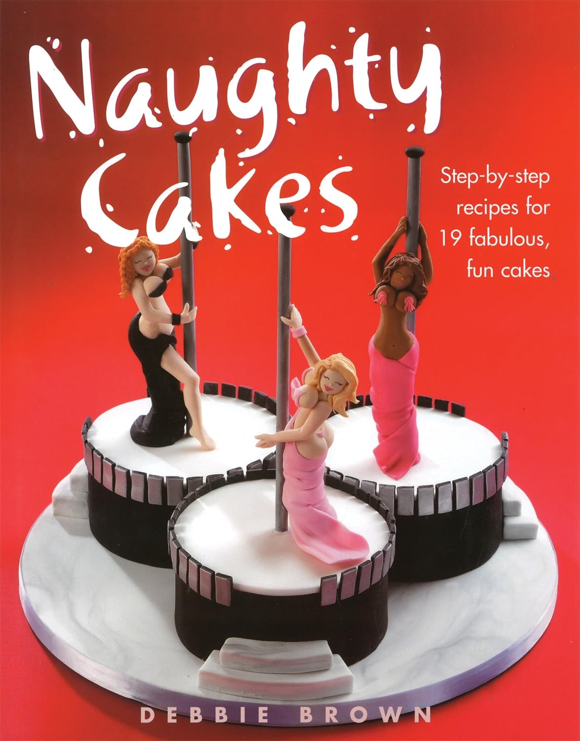 Naughty Cakes: Step-By-Step Recipes for Fabulous, Fun Cakes Leisure, Home & Garden