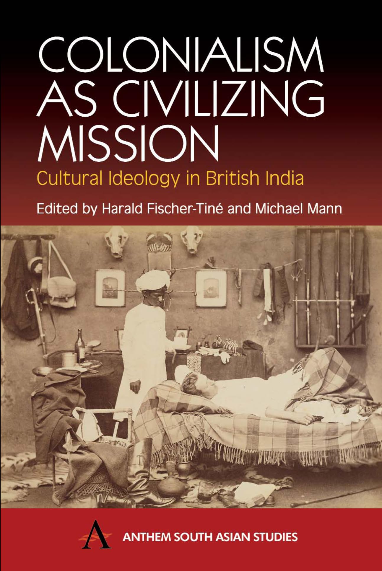 Colonialism as Civilizing Mission: Cultural Ideology In British India (Anthem South Asian Studies) Politics & History