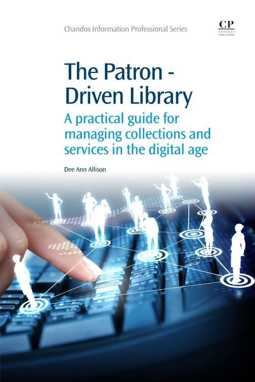 The Patron-Driven Library: A Practical Guide for Managing Collections and Services in the Digital Age (Chandos Information Professional Series) Social Sciences
