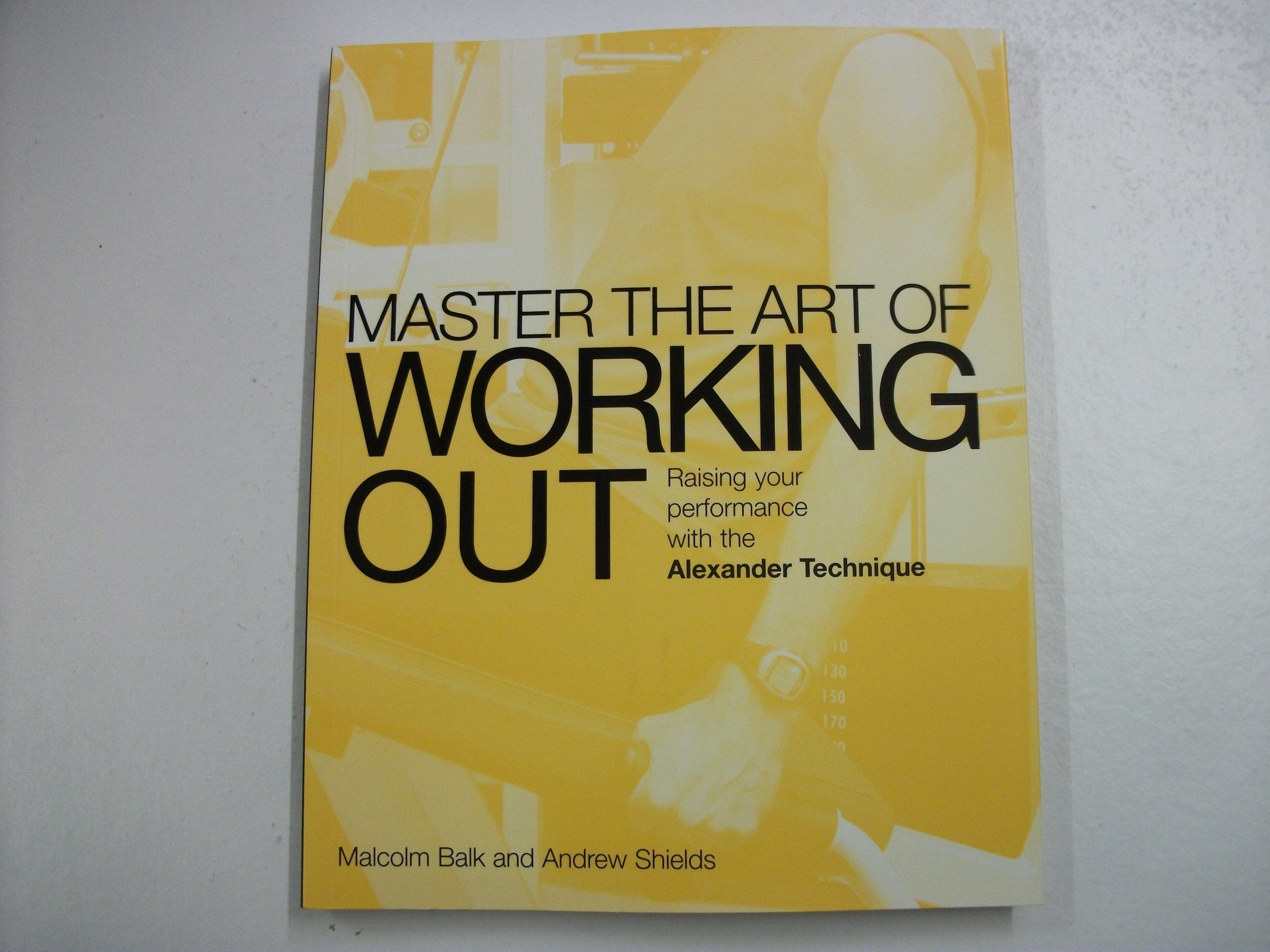 Mastering the Art of Working Out: Raising Your Performance With the Alexander Technique (Master the Art Of?) Health, Nutrition & Fitness