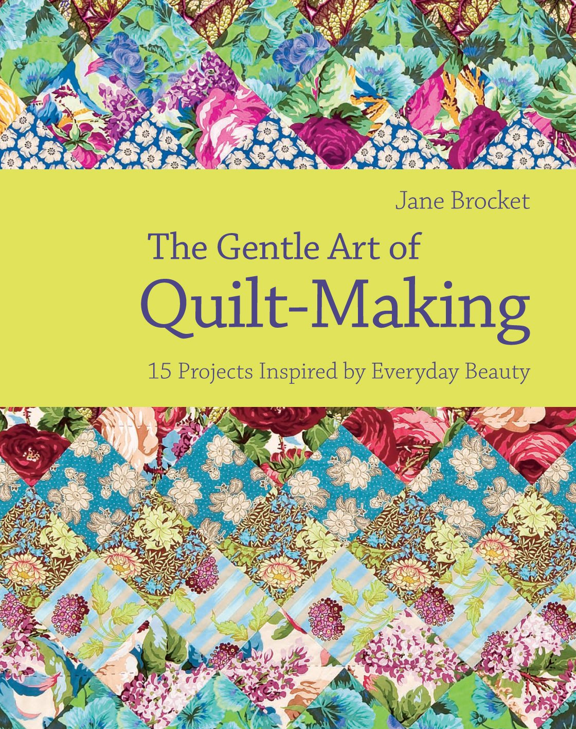 The Gentle Art of Quilt-Making: 15 Projects Inspired by Everyday Beauty Hobbies & Crafts