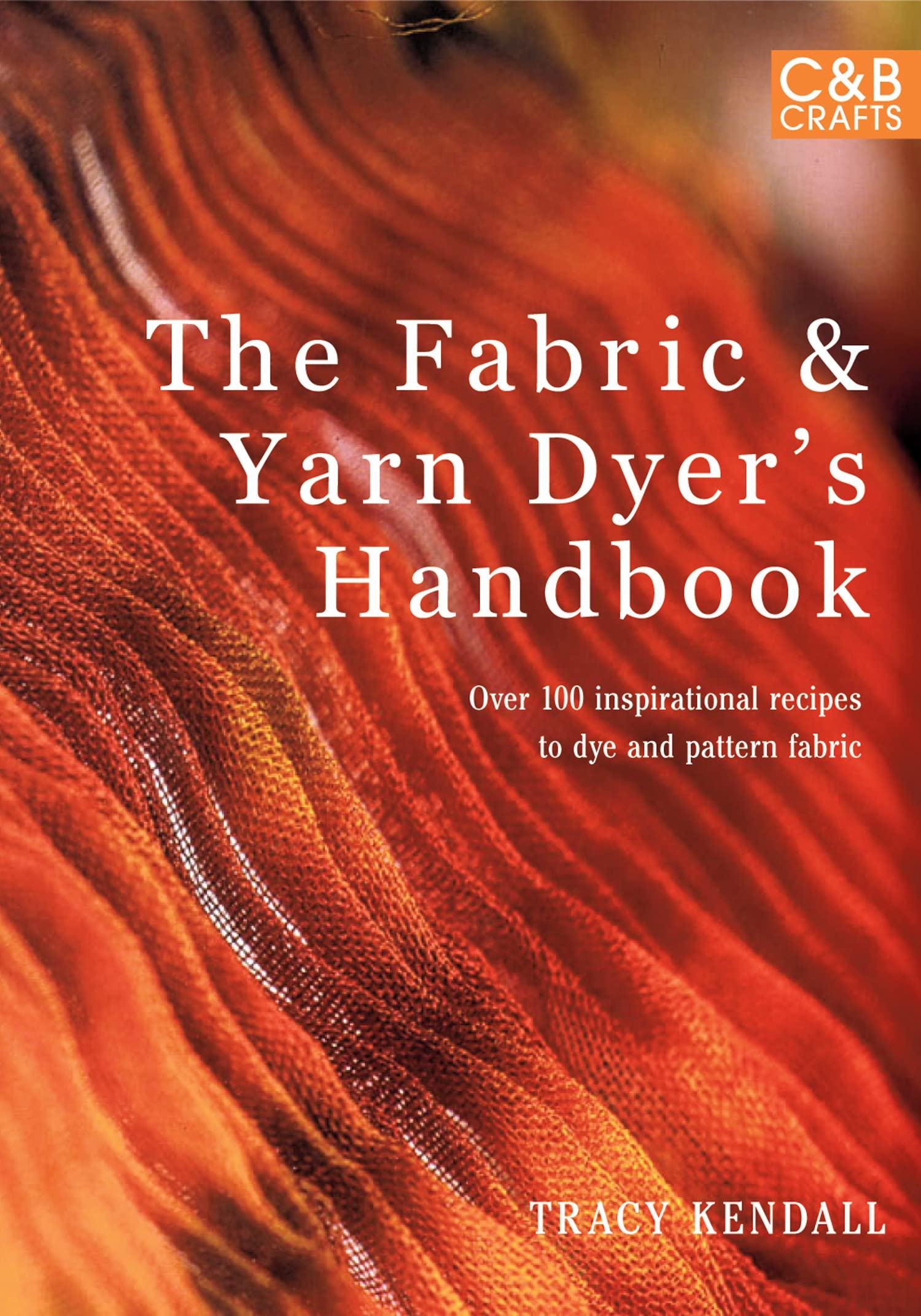 The Fabric & Yarn Dyer's Handbook: Over 100 Inspirational Recipes to Dye and Pattern Fabric Business & Technology