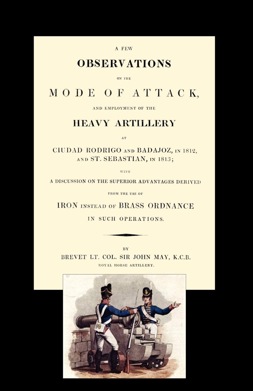 Few Observations on the Mode of Attack and Employment of the Heavy Artillery at Ciudad Rodrigo and Badajoz in 1812 and St. Sebastian in 1813 Social Sciences