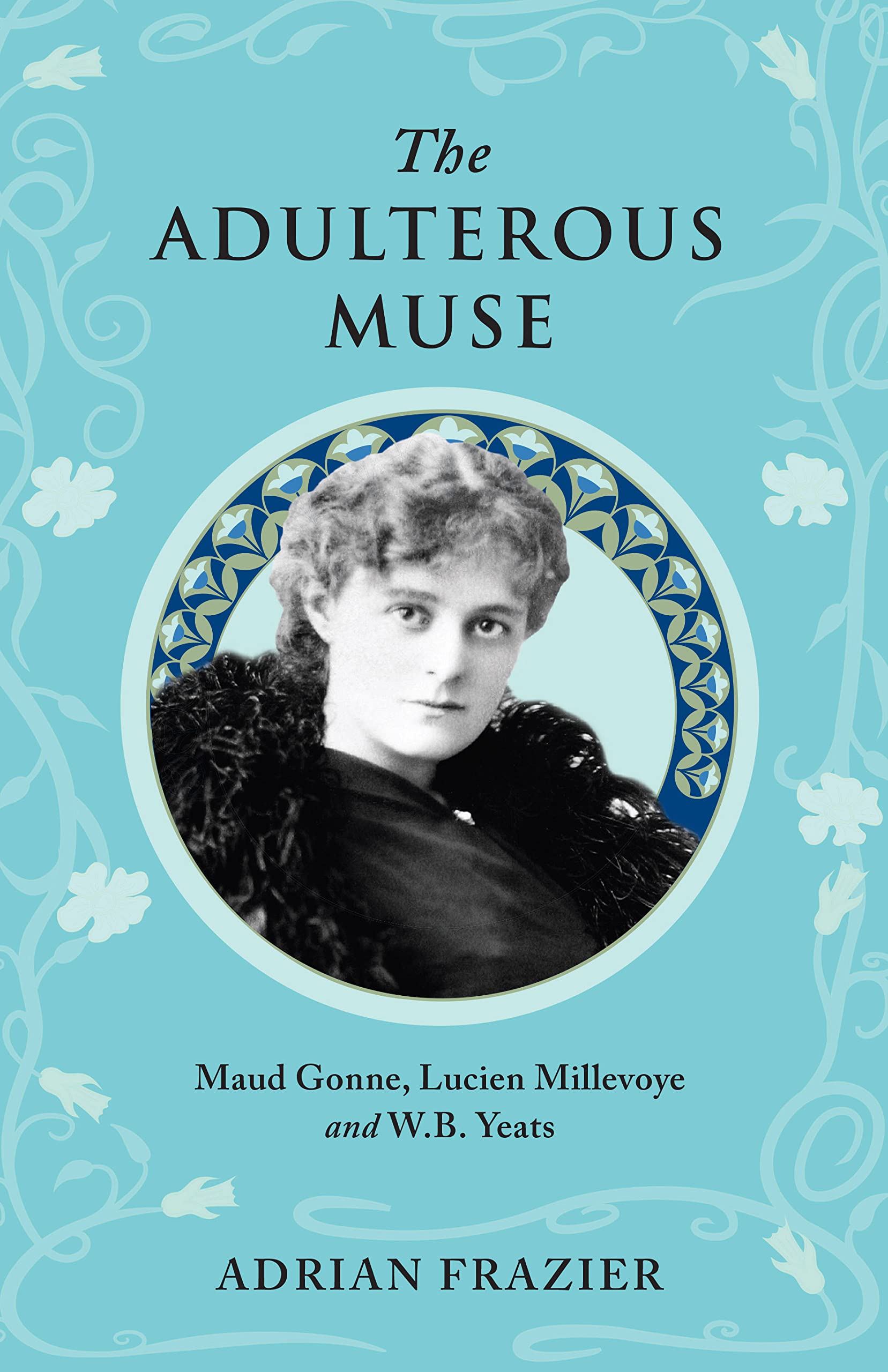 The Adulterous Muse: Maude Gonne, Lucien Millevoye and W.b. Yeats Memories