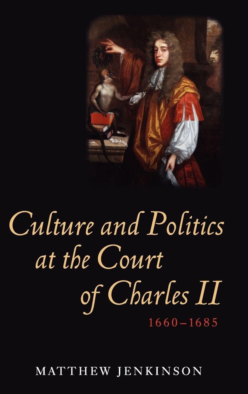 Culture and Politics at the Court of Charles II, 1660-1685 Politics & History