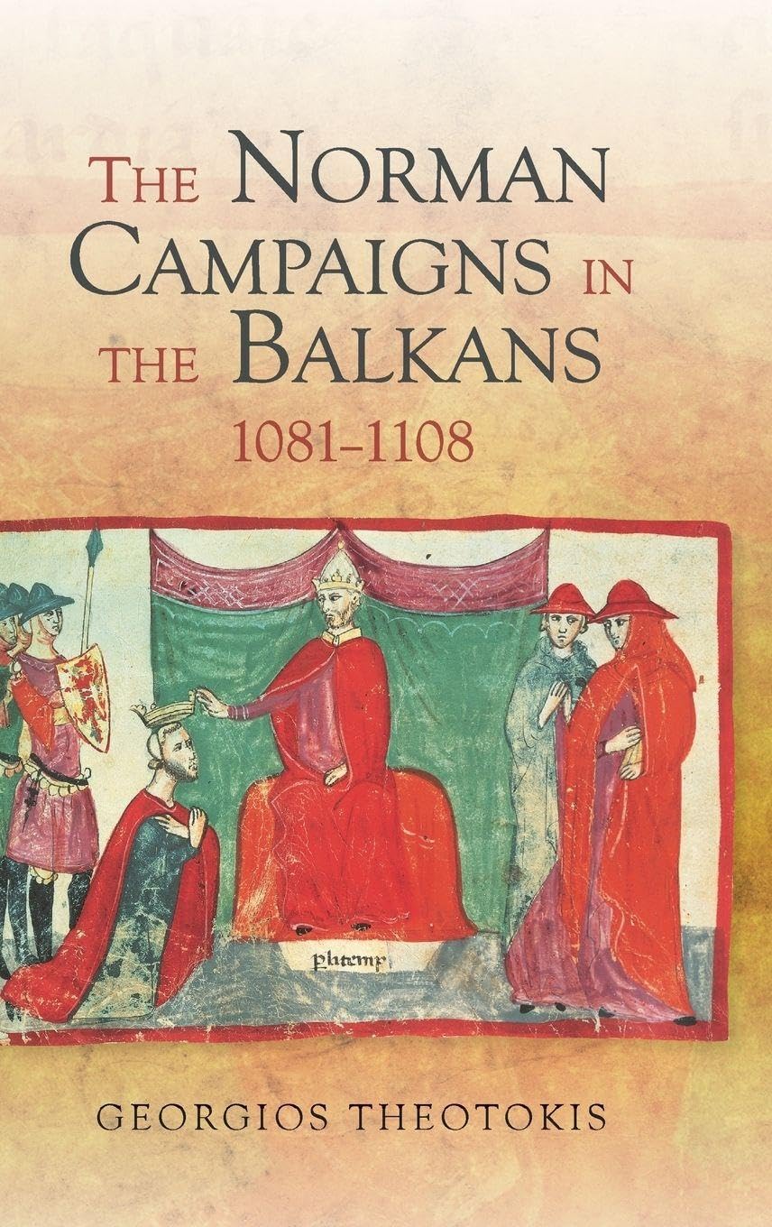 The Norman Campaigns in the Balkans, 1081-1108 Politics & History