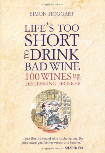 Life's Too Short to Drink Bad Wine: 100 Wines for the Discerning Drinker Cooking & Enjoying