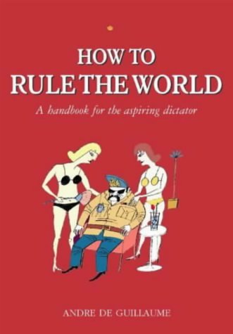 How to Rule the World: A Guide for the Aspiring Dictator Books