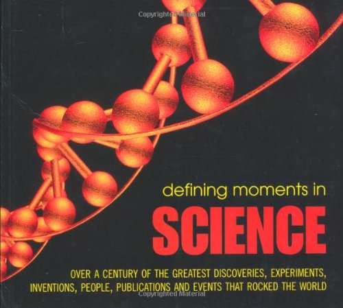 Defining Moments in Science: Over a Century of the Greatest Scientists, Discoveries, Inventions and Events that Rocked the Scientific World Business & Technology