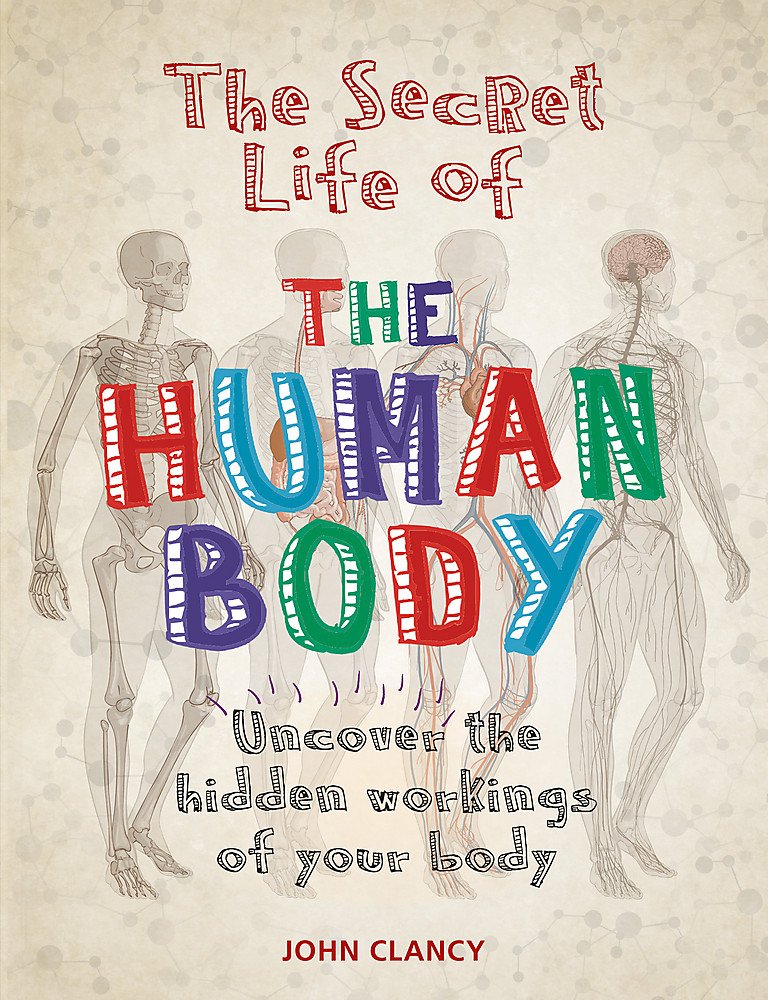 The Secret Life of the Human Body: Uncover the hidden workings of your body General education