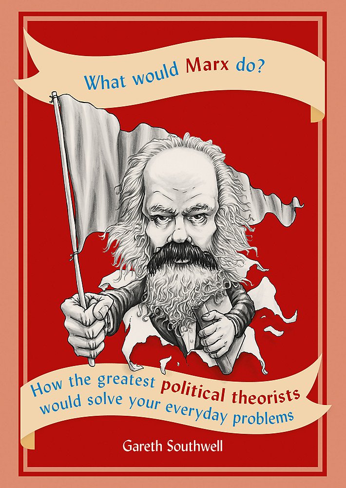 What Would Marx Do?: How the greatest political theorists would solve your everyday problems Philosophy