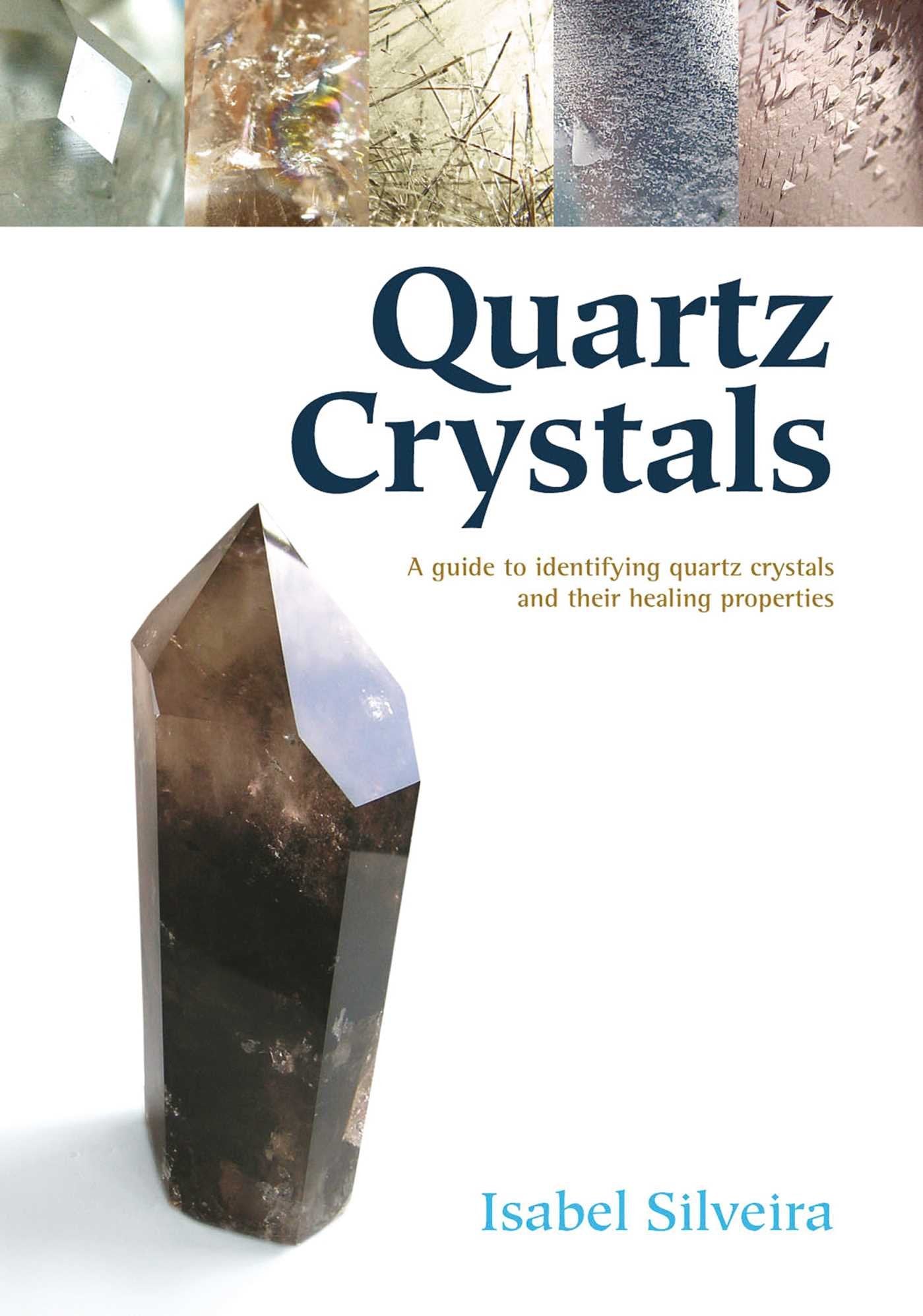 Quartz Crystals: A Guide to Identifying Quartz Crystals and Their Healing Properties, Including the Many Types of Clear Quartz Crystals book