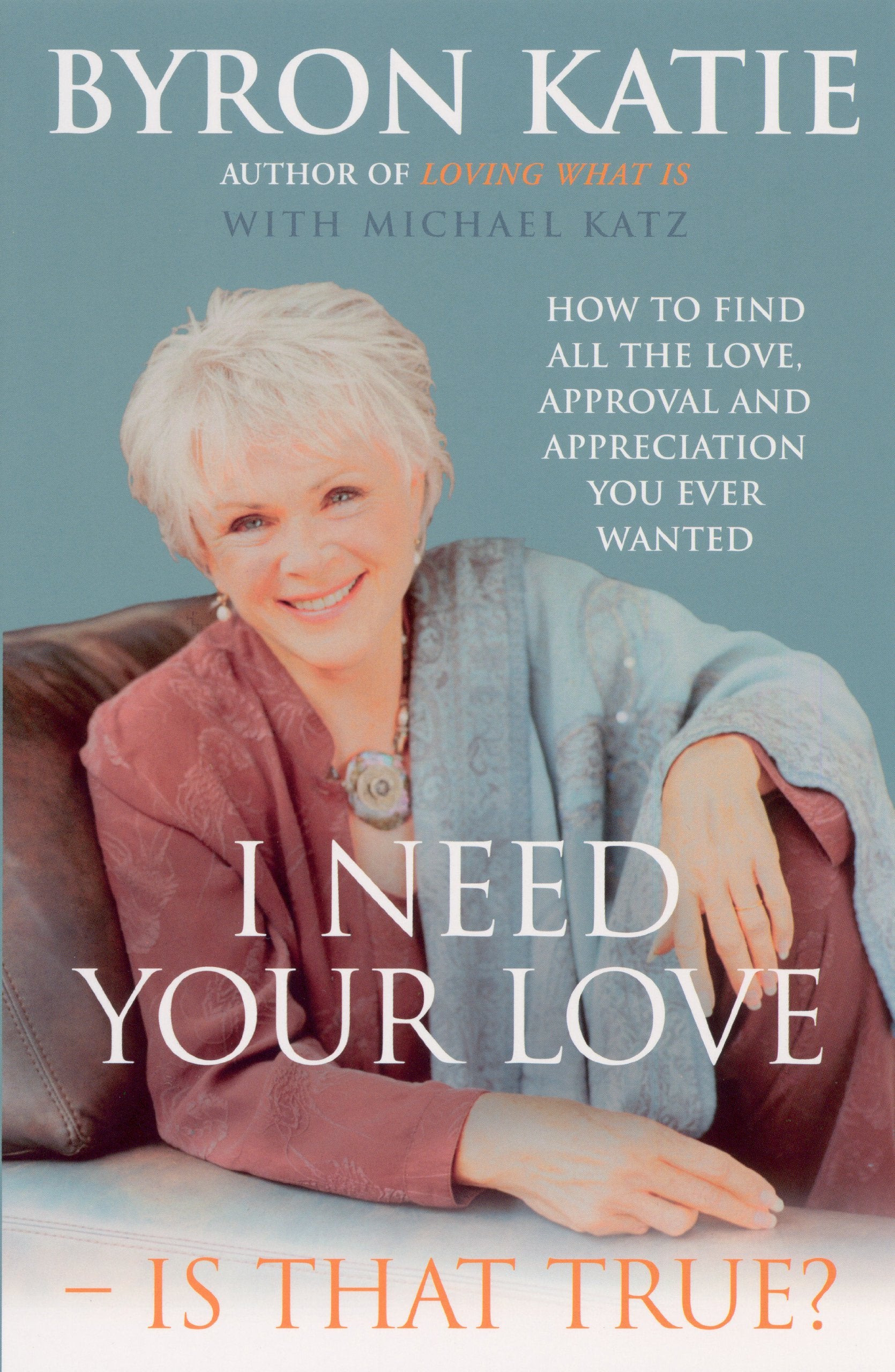 I Need Your Love - Is That True?: How to find all the love, approval and appreciation you ever wanted Business, Finance & Career
