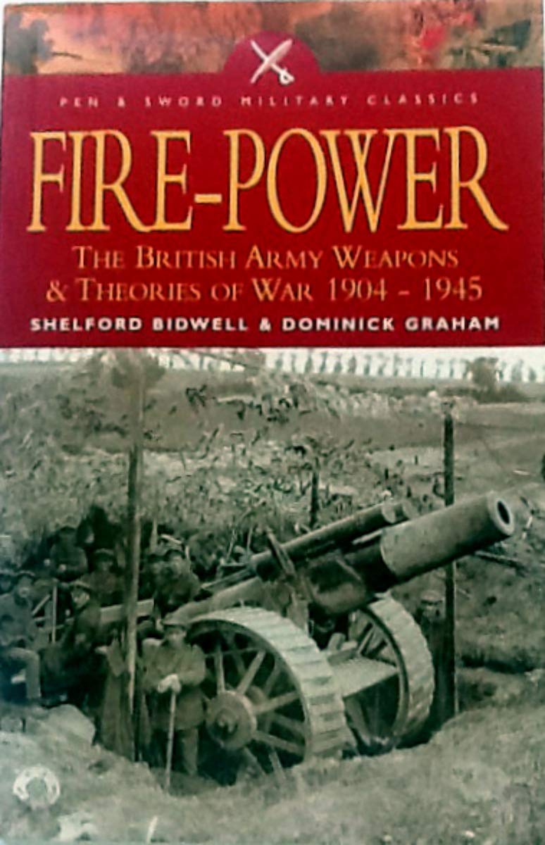 Fire Power: British Army Weapons And Theories Of War, 1904-1945: The British Army - Weapons and Theories of War, 1904-1945 (Pen & Sword Military Classics, Band 44) Social Sciences