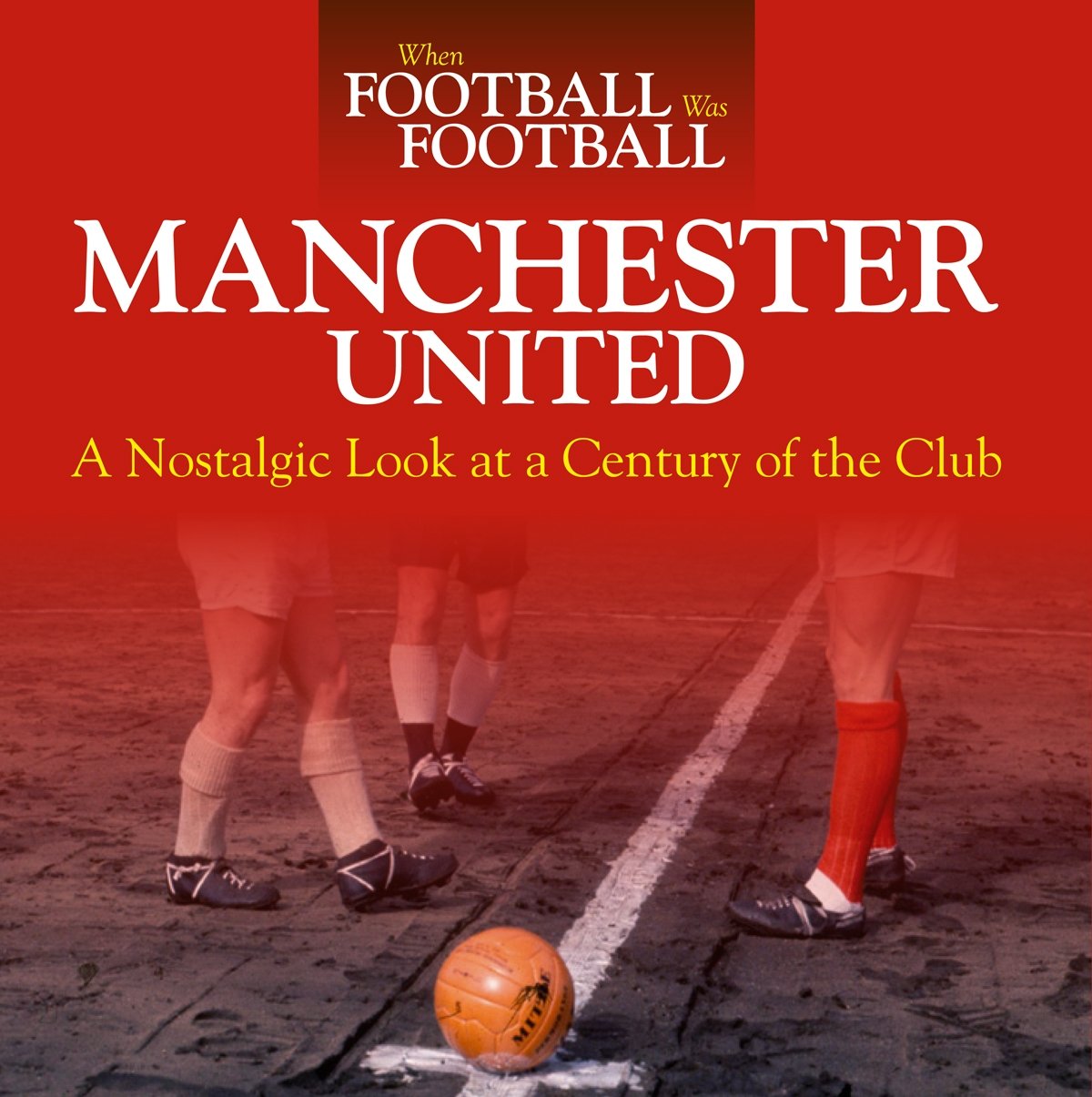 When Football was Football: Manchester United: A Nostalgic Look at a Century of the Club Leisure & Fun