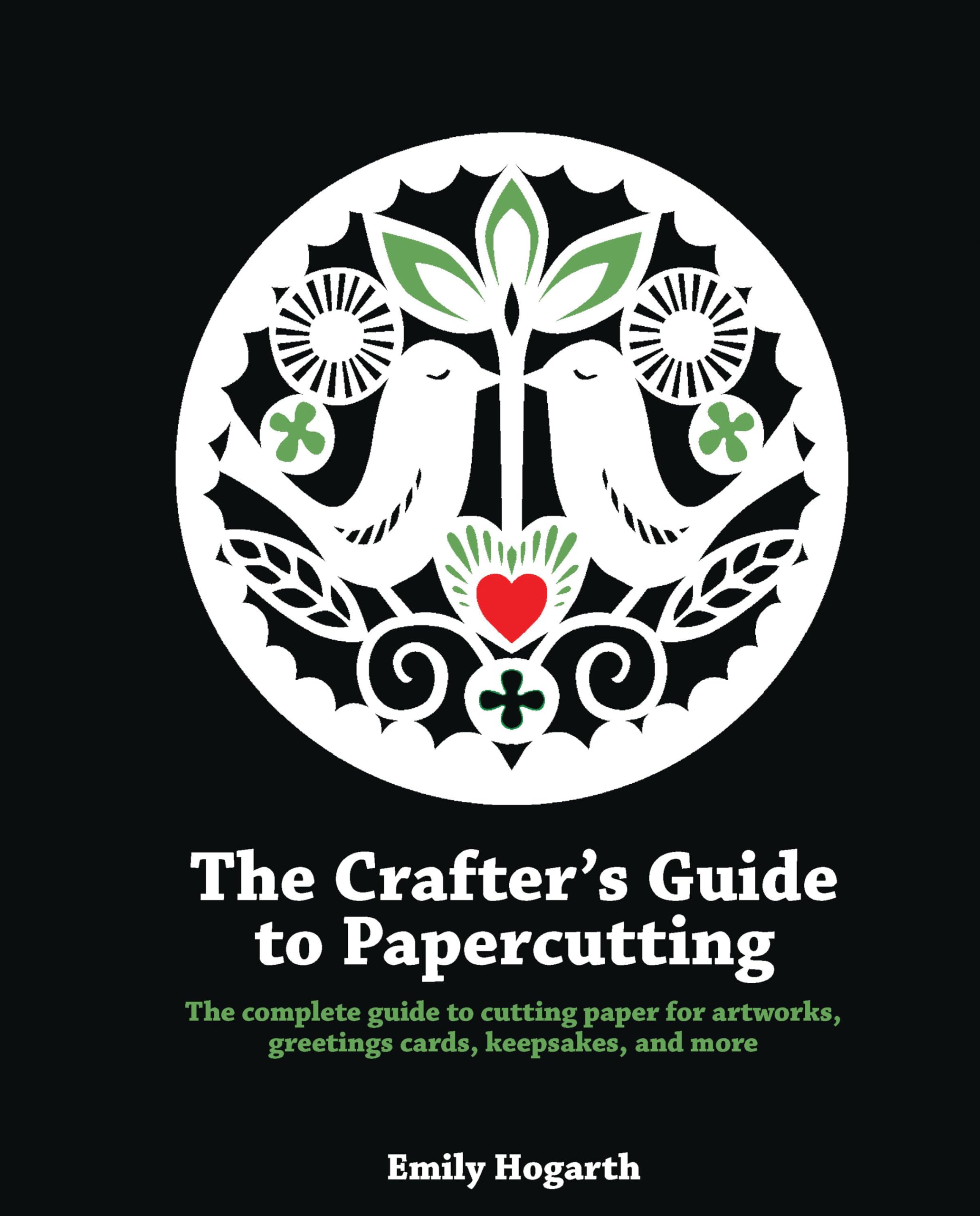 The Crafter's Guide to Papercutting: The Complete Guide to Cutting Paper for Artworks, Greeting Cards, Keepsakes and More Hobbies & Crafts